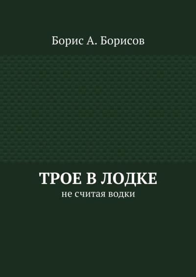 Книга Трое в лодке. Не считая водки (Борис А. Борисов)